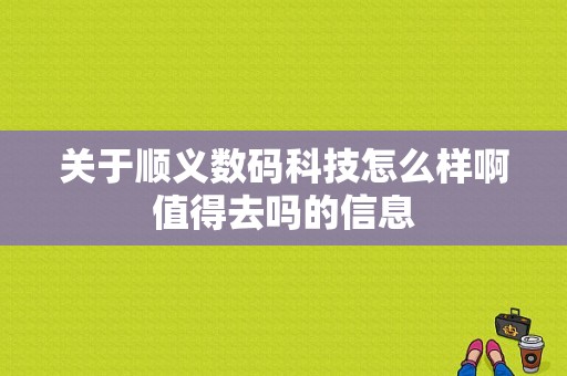 关于顺义数码科技怎么样啊值得去吗的信息