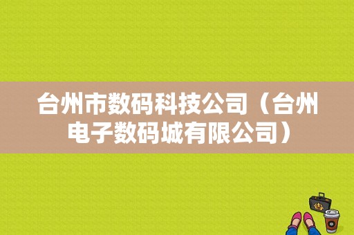 台州市数码科技公司（台州电子数码城有限公司）-图1