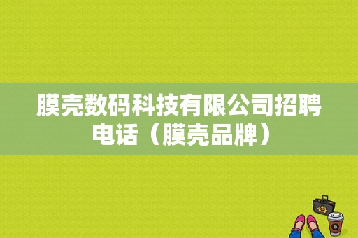 膜壳数码科技有限公司招聘电话（膜壳品牌）