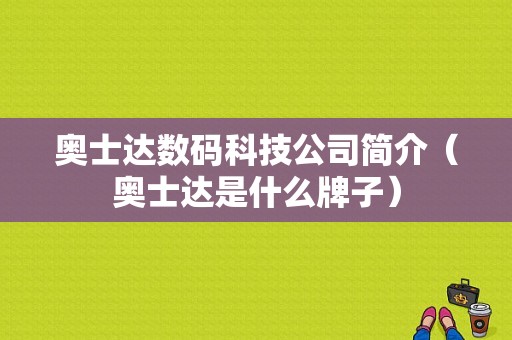 奥士达数码科技公司简介（奥士达是什么牌子）