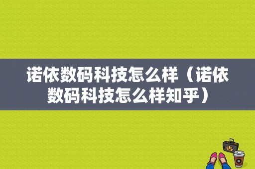 诺依数码科技怎么样（诺依数码科技怎么样知乎）-图1