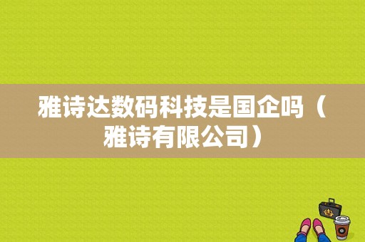 雅诗达数码科技是国企吗（雅诗有限公司）-图1