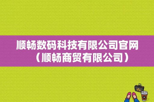 顺畅数码科技有限公司官网（顺畅商贸有限公司）