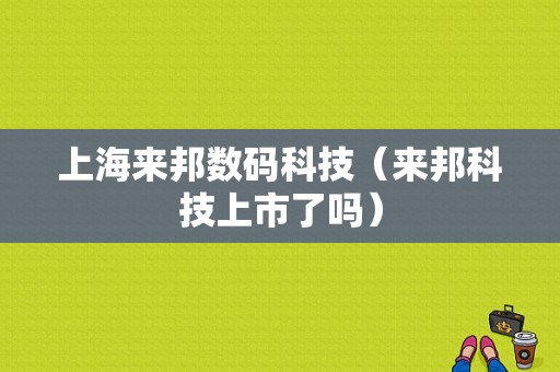 上海来邦数码科技（来邦科技上市了吗）