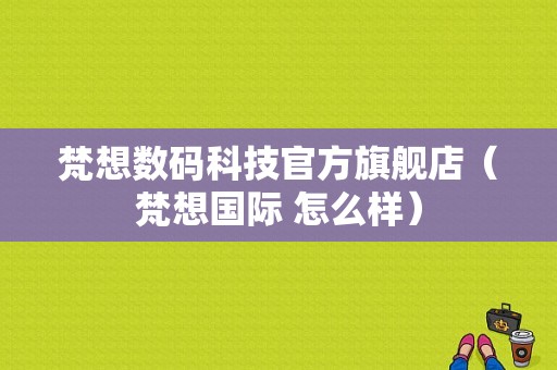 梵想数码科技官方旗舰店（梵想国际 怎么样）-图1