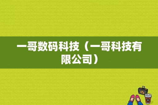 一哥数码科技（一哥科技有限公司）-图1