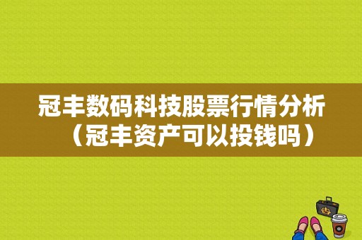 冠丰数码科技股票行情分析（冠丰资产可以投钱吗）-图1