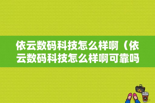 依云数码科技怎么样啊（依云数码科技怎么样啊可靠吗）