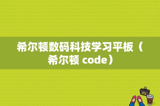 希尔顿数码科技学习平板（希尔顿 code）-图1