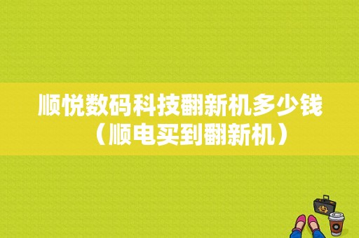 顺悦数码科技翻新机多少钱（顺电买到翻新机）-图1