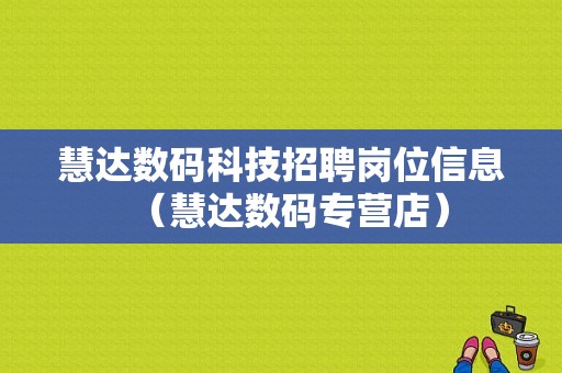 慧达数码科技招聘岗位信息（慧达数码专营店）