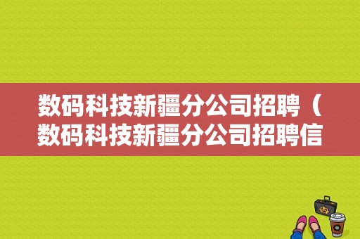 数码科技新疆分公司招聘（数码科技新疆分公司招聘信息）