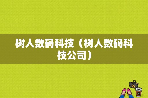 树人数码科技（树人数码科技公司）