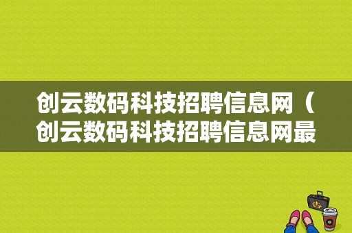 创云数码科技招聘信息网（创云数码科技招聘信息网最新）