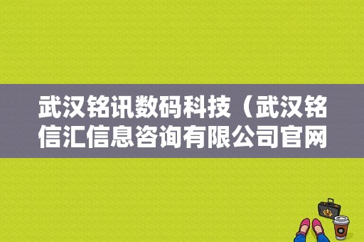 武汉铭讯数码科技（武汉铭信汇信息咨询有限公司官网）-图1