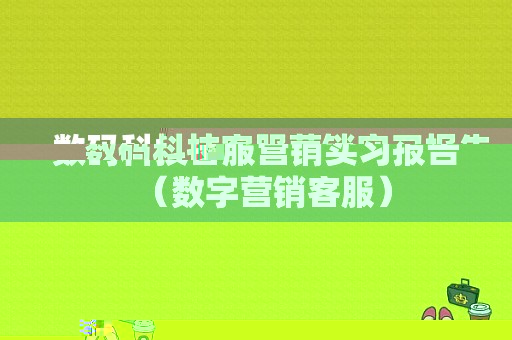 数码科技客服营销实习报告（数字营销客服）