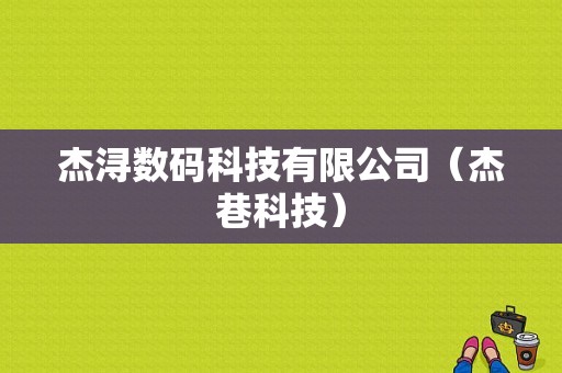 杰浔数码科技有限公司（杰巷科技）