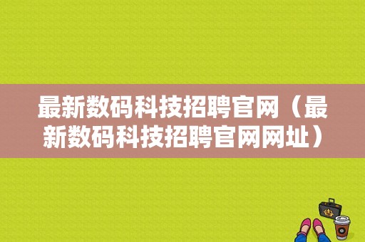 最新数码科技招聘官网（最新数码科技招聘官网网址）