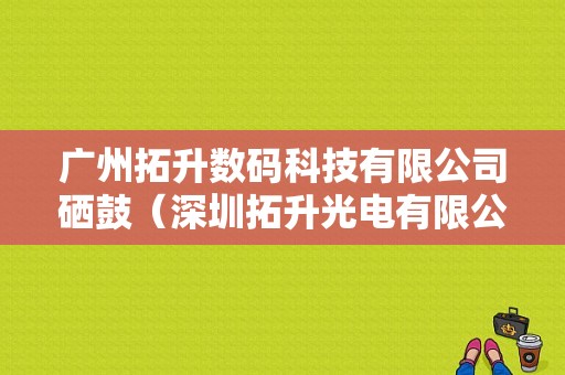 广州拓升数码科技有限公司硒鼓（深圳拓升光电有限公司官网）-图1