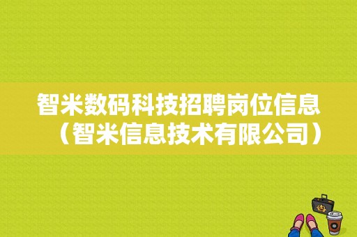 智米数码科技招聘岗位信息（智米信息技术有限公司）-图1