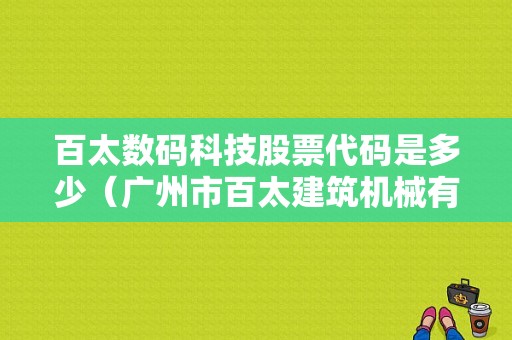 百太数码科技股票代码是多少（广州市百太建筑机械有限公司）