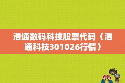 浩通数码科技股票代码（浩通科技301026行情）