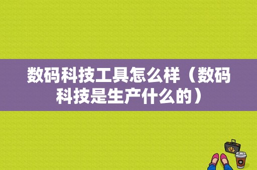 数码科技工具怎么样（数码科技是生产什么的）-图1