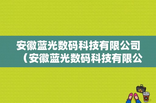 安徽蓝光数码科技有限公司（安徽蓝光数码科技有限公司招聘）-图1