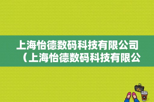 上海怡德数码科技有限公司（上海怡德数码科技有限公司电话）-图1