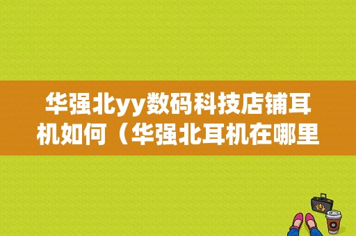 华强北yy数码科技店铺耳机如何（华强北耳机在哪里拿货）-图1