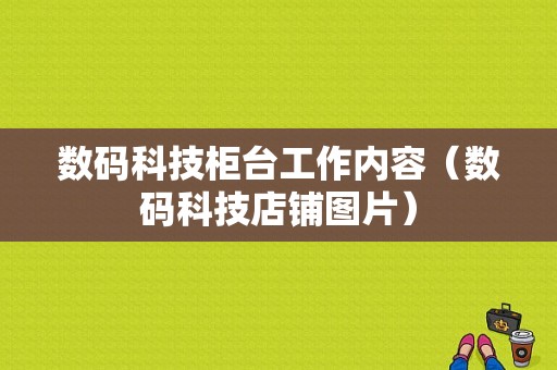 数码科技柜台工作内容（数码科技店铺图片）