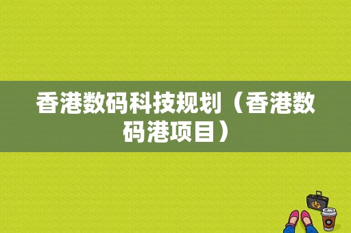 香港数码科技规划（香港数码港项目）-图1