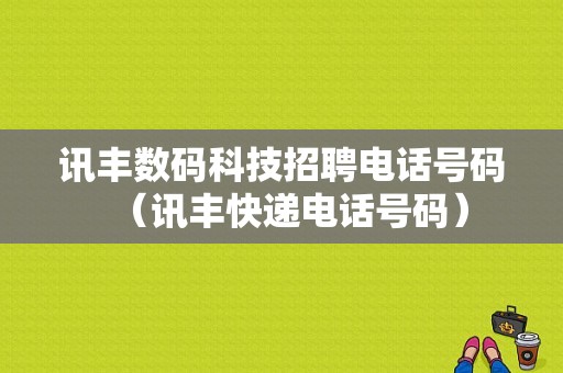 讯丰数码科技招聘电话号码（讯丰快递电话号码）-图1