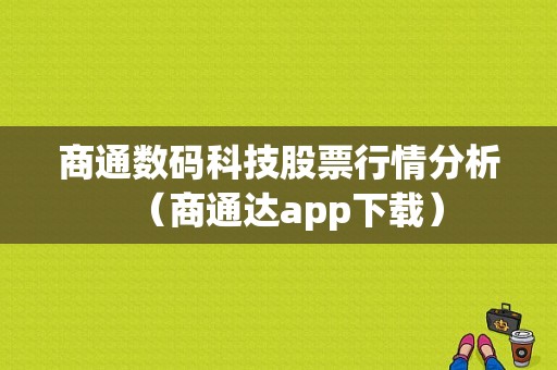 商通数码科技股票行情分析（商通达app下载）