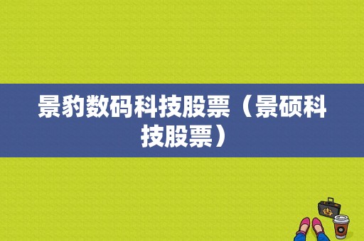 景豹数码科技股票（景硕科技股票）