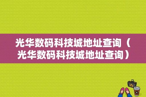 光华数码科技城地址查询（光华数码科技城地址查询）