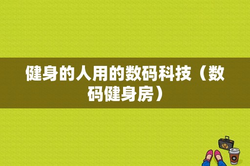 健身的人用的数码科技（数码健身房）