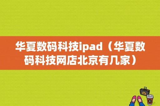 华夏数码科技ipad（华夏数码科技网店北京有几家）-图1