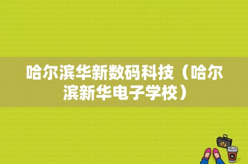 哈尔滨华新数码科技（哈尔滨新华电子学校）