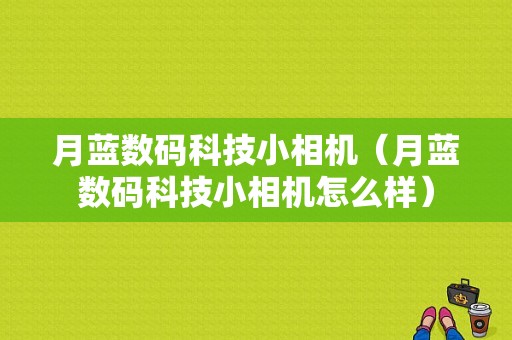 月蓝数码科技小相机（月蓝数码科技小相机怎么样）