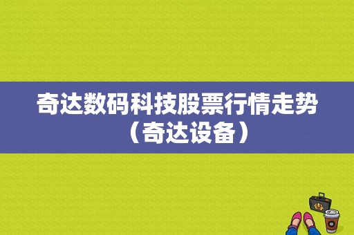 奇达数码科技股票行情走势（奇达设备）