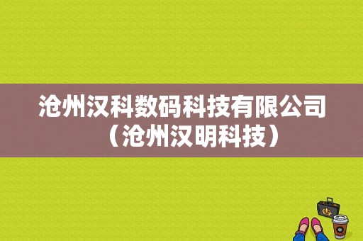 沧州汉科数码科技有限公司（沧州汉明科技）-图1