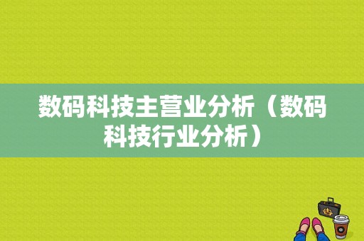 数码科技主营业分析（数码科技行业分析）-图1