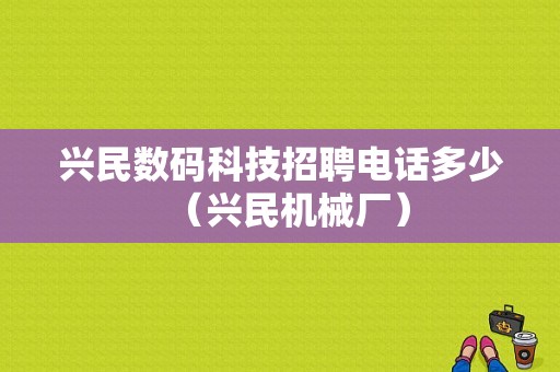 兴民数码科技招聘电话多少（兴民机械厂）