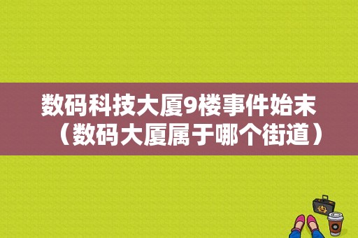 数码科技大厦9楼事件始末（数码大厦属于哪个街道）-图1