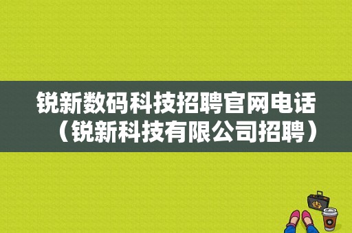 锐新数码科技招聘官网电话（锐新科技有限公司招聘）