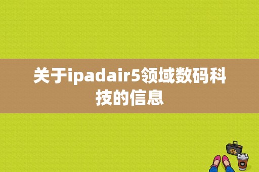 关于ipadair5领域数码科技的信息