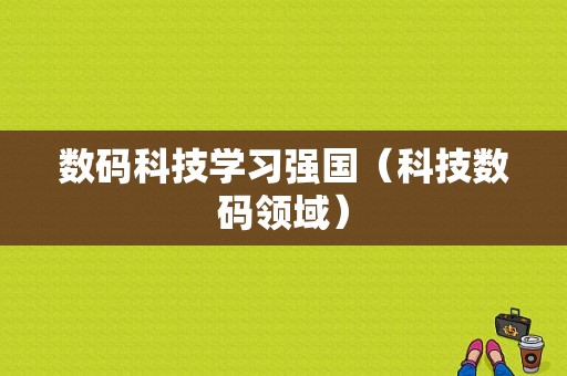 数码科技学习强国（科技数码领域）