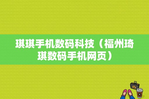 琪琪手机数码科技（福州琦琪数码手机网页）