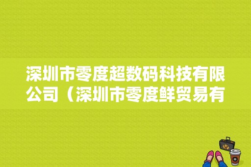 深圳市零度超数码科技有限公司（深圳市零度鲜贸易有限公司）